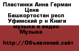 Пластинки Анна Герман  › Цена ­ 100 - Башкортостан респ., Уфимский р-н Книги, музыка и видео » Музыка, CD   